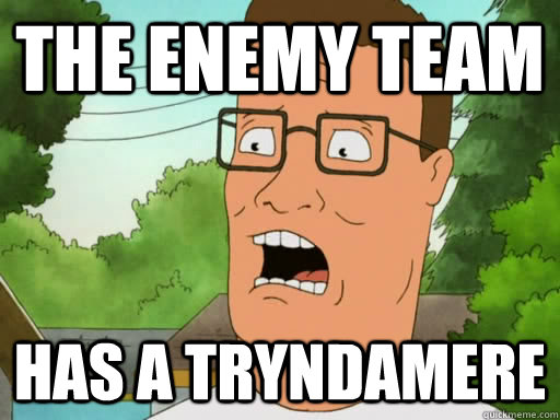 the enemy team has a tryndamere  Upset Hank Hill