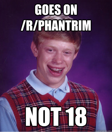 Goes on /r/Phantrim not 18 - Goes on /r/Phantrim not 18  Bad Luck Brian