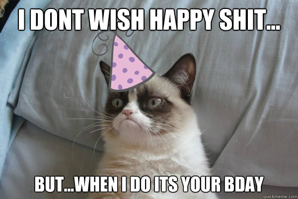 I dont wish happy shit... But...when i do its your bday  