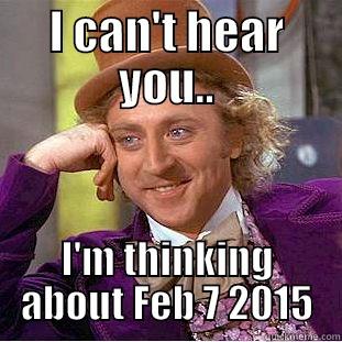 I CAN'T HEAR YOU.. I'M THINKING ABOUT FEB 7 2015 Condescending Wonka