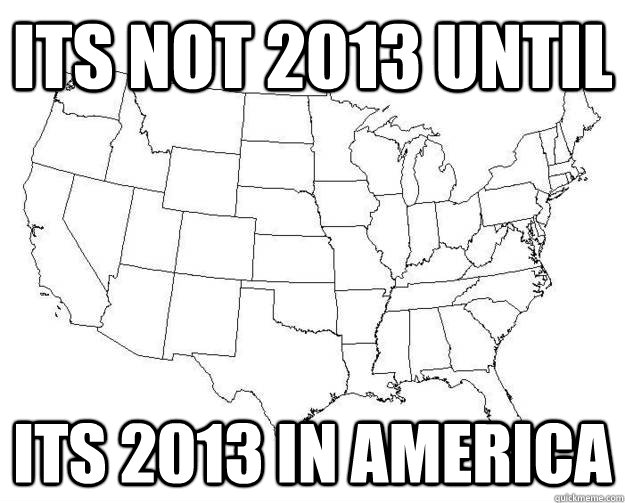 Its not 2013 until its 2013 in america  