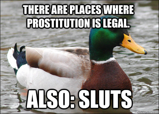 there are places where prostitution is legal. also: sluts  Actual Advice Mallard