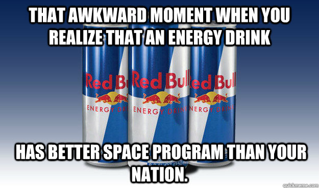 That awkward Moment when you realize that an energy drink  has better space program than your nation.  Good Guy Redbull