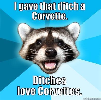 I GAVE THAT DITCH A CORVETTE. DITCHES LOVE CORVETTES. Lame Pun Coon