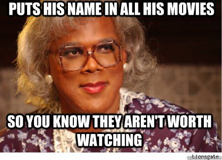 Puts his name in all his movies so you know they aren't worth watching  tylerperry