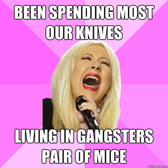 BEEN SPENDING MOST OUR KNIVES LIVING IN GANGSTERS PAIR OF MICE  Wrong Lyrics Christina