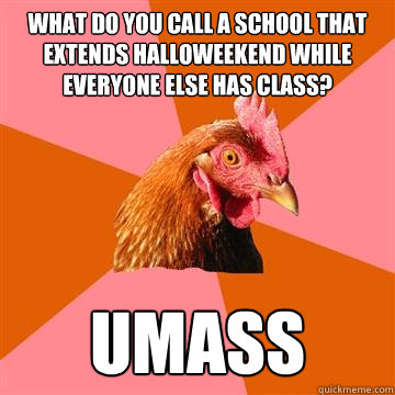 What do you call a school that extends Halloweekend while everyone else has class? UMASS - What do you call a school that extends Halloweekend while everyone else has class? UMASS  Anti-Joke Chicken