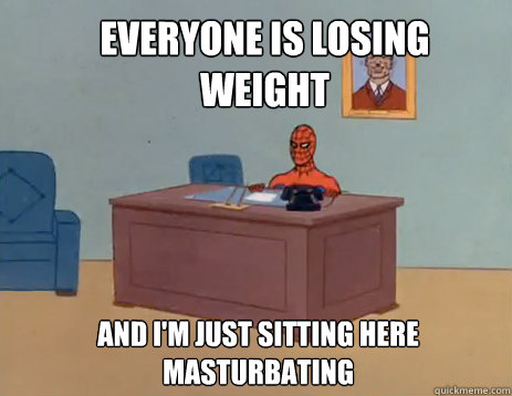 Everyone is losing weight And i'm just sitting here masturbating   masturbating spiderman