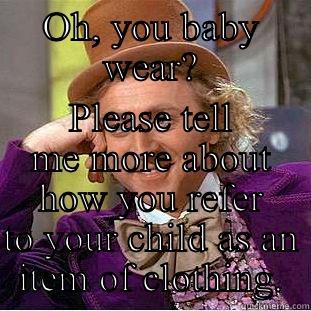 Baby Wearing  - OH, YOU BABY WEAR? PLEASE TELL ME MORE ABOUT HOW YOU REFER TO YOUR CHILD AS AN ITEM OF CLOTHING. Creepy Wonka