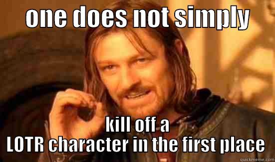      ONE DOES NOT SIMPLY       KILL OFF A LOTR CHARACTER IN THE FIRST PLACE Boromir