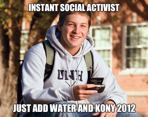 Instant social activist Just add water and kony 2012  College Freshman