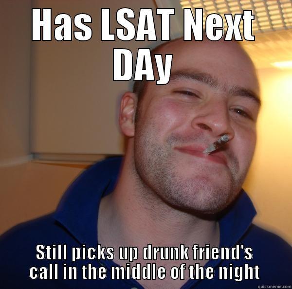 HAS LSAT NEXT DAY STILL PICKS UP DRUNK FRIEND'S CALL IN THE MIDDLE OF THE NIGHT Good Guy Greg 