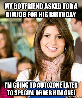 My boyfriend asked for a rimjob for his birthday I'm going to autozone later to special order him one!  