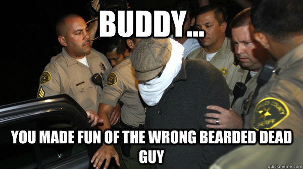 Buddy... you made fun of the wrong bearded dead guy  Defend the Constitution