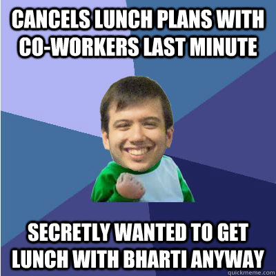 Cancels lunch plans with co-workers last minute secretly wanted to get lunch with bharti anyway  - Cancels lunch plans with co-workers last minute secretly wanted to get lunch with bharti anyway   Successful Hipster Analyst