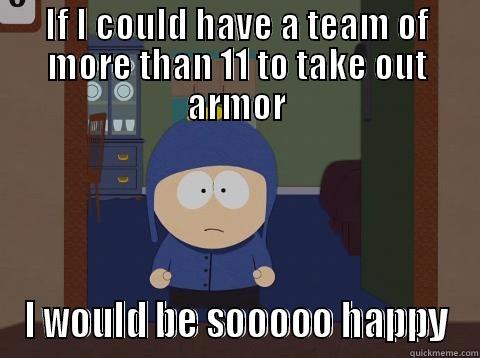 IF I COULD HAVE A TEAM OF MORE THAN 11 TO TAKE OUT ARMOR I WOULD BE SOOOOO HAPPY Craig would be so happy