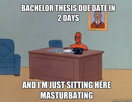 Bachelor thesis due date in 2 days And I'm just sitting here masturbating  masturbating spiderman