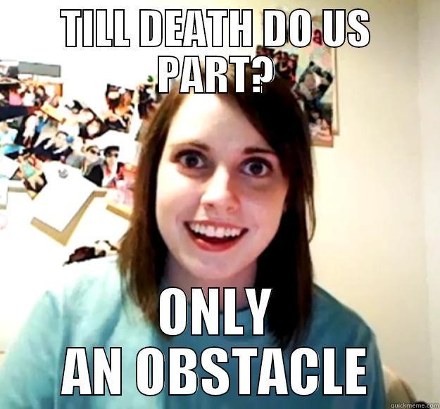 TILL DEATH DO US PART? ONLY AN OBSTACLE Overly Attached Girlfriend