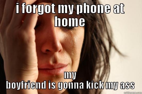 I FORGOT MY PHONE AT HOME MY BOYFRIEND IS GONNA KICK MY ASS First World Problems
