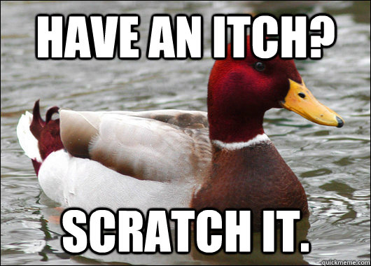 have an itch? scratch it.  Malicious Advice Mallard