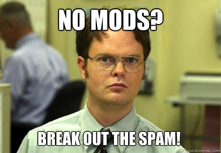 No Mods? Break out the spam!  Dwight