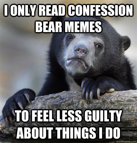 I only read confession bear memes to feel less guilty about things i do - I only read confession bear memes to feel less guilty about things i do  Confession Bear