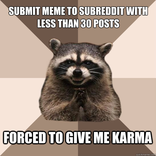 submit meme to subreddit with less than 30 posts  forced to give me karma  Evil Plotting Raccoon