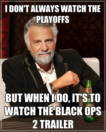 I don't always watch the playoffs But when I do, it's to watch the Black Ops 2 trailer   The Most Interesting Man In The World