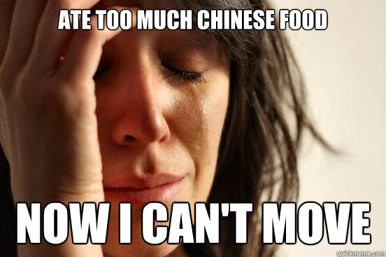 Ate too much Chinese Food Now I can't move  First World Problems