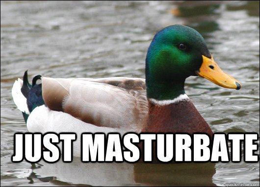  Just masturbate  Actual Advice Mallard