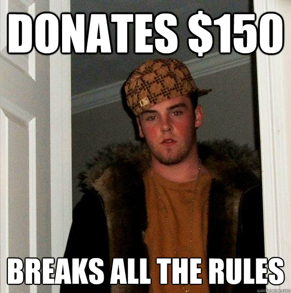 DONATES $150 BREAKS ALL THE RULES
  Scumbag Steve