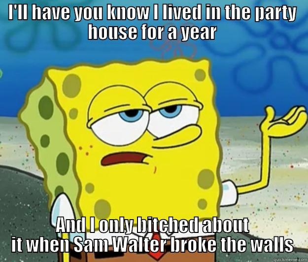 I'LL HAVE YOU KNOW I LIVED IN THE PARTY HOUSE FOR A YEAR AND I ONLY BITCHED ABOUT IT WHEN SAM WALTER BROKE THE WALLS Tough Spongebob