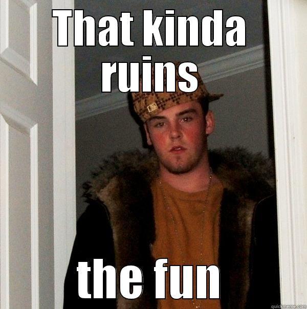 THAT KINDA RUINS THE FUN Scumbag Steve