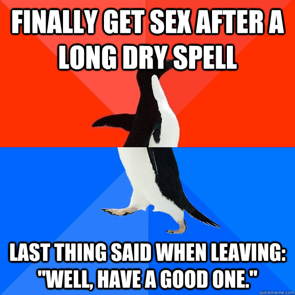 Finally get sex after a long dry spell Last thing said when leaving: 