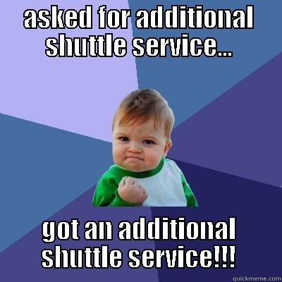 ASKED FOR ADDITIONAL SHUTTLE SERVICE... GOT AN ADDITIONAL SHUTTLE SERVICE!!! Success Kid