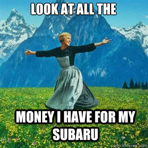 look at all the  money i have for my subaru   And look at all the fucks I give