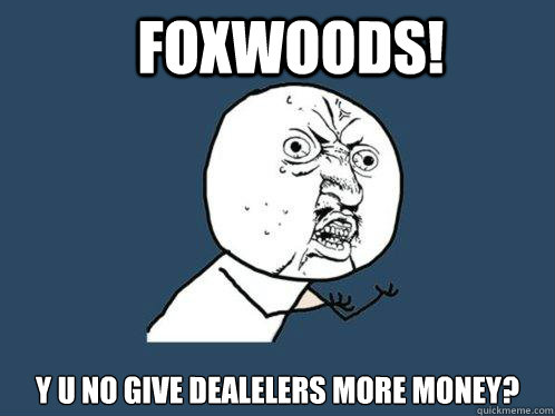 Foxwoods! y u no give dealelers more money?  Y U No