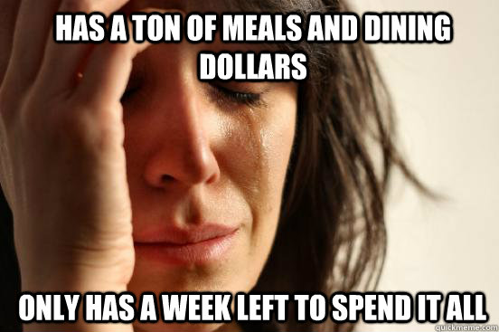 has a ton of meals and dining dollars only has a week left to spend it all  1st World Problems