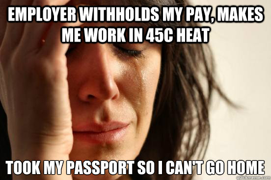 Employer withholds my pay, makes me work in 45C heat Took my passport so I can't go home  First World Problems