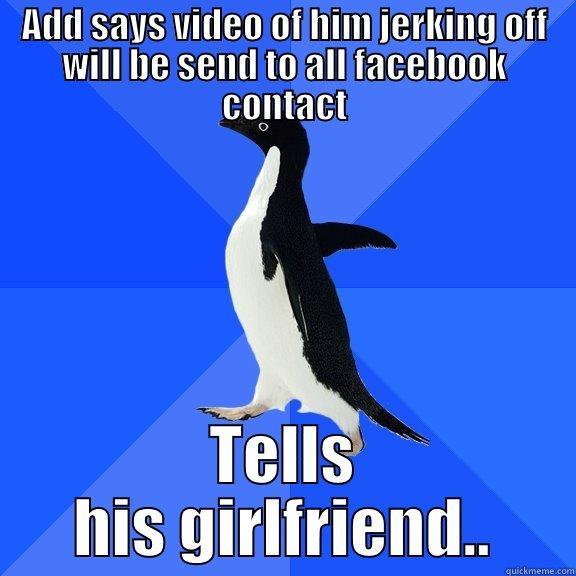 Genois on youjizz - ADD SAYS VIDEO OF HIM JERKING OFF WILL BE SEND TO ALL FACEBOOK CONTACT TELLS HIS GIRLFRIEND.. Socially Awkward Penguin