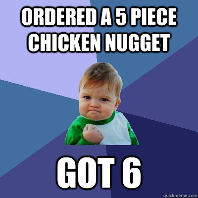 Ordered a 5 piece chicken nugget got 6  Success Kid