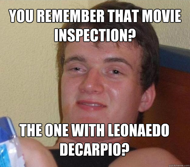 You remember that movie Inspection? The one with Leonaedo DeCarpio? - You remember that movie Inspection? The one with Leonaedo DeCarpio?  Very High Guy - News