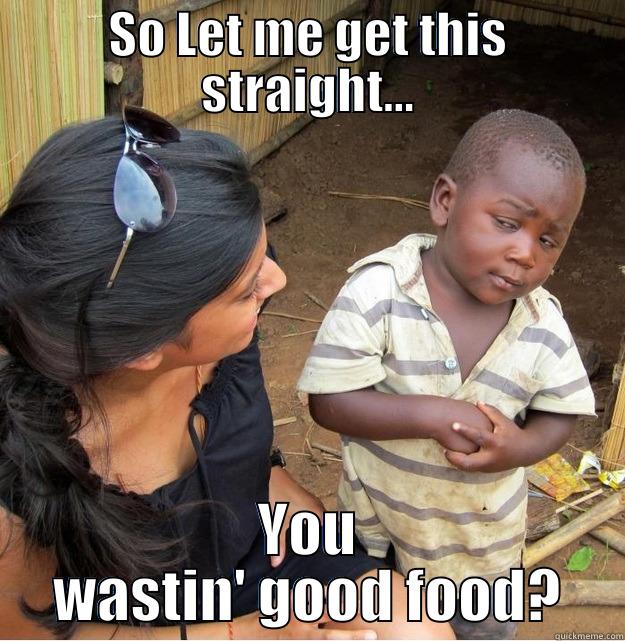 SO LET ME GET THIS STRAIGHT... YOU WASTIN' GOOD FOOD? Skeptical Third World Kid