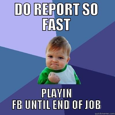 DO REPORT SO FAST PLAYIN FB UNTIL END OF JOB Success Kid