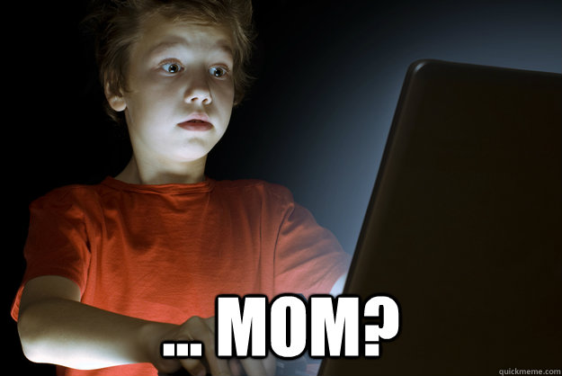  ... Mom?  scared first day on the internet kid
