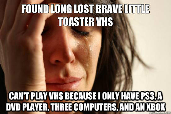 Found long lost Brave Little Toaster VHS can't play VHS because I only have PS3, a DVD player, three computers, and an Xbox - Found long lost Brave Little Toaster VHS can't play VHS because I only have PS3, a DVD player, three computers, and an Xbox  First World Problems