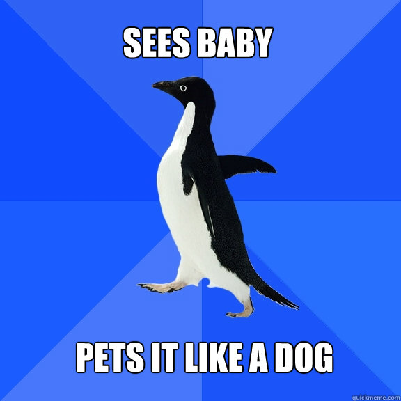 Sees baby pets it like a dog  Socially Awkward Penguin
