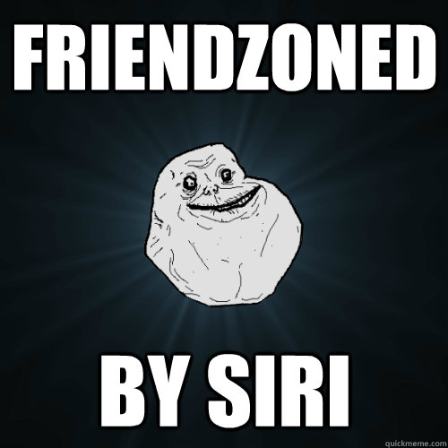 friendzoned by siri  Forever Alone