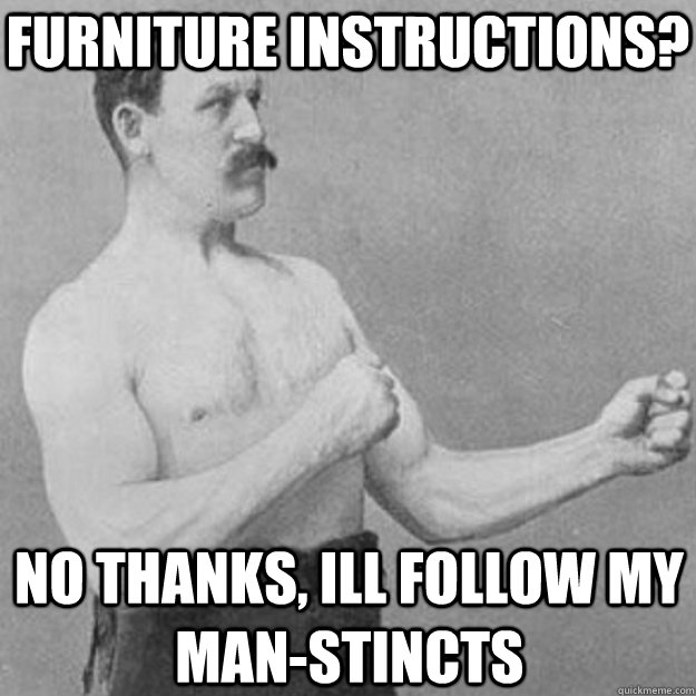 Furniture Instructions? No thanks, ill follow my man-stincts  overly manly man