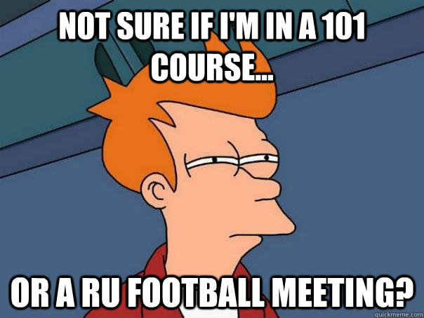 Not sure if I'm in a 101 course... Or a RU Football meeting?  Futurama Fry